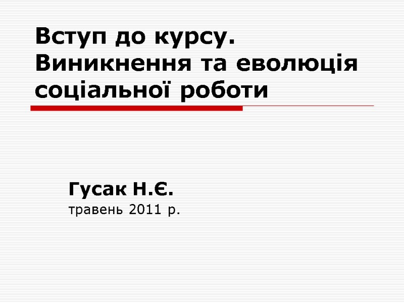 Вступ до курсу. Виникнення та еволюція соціальної роботи   Гусак Н.Є.  травень